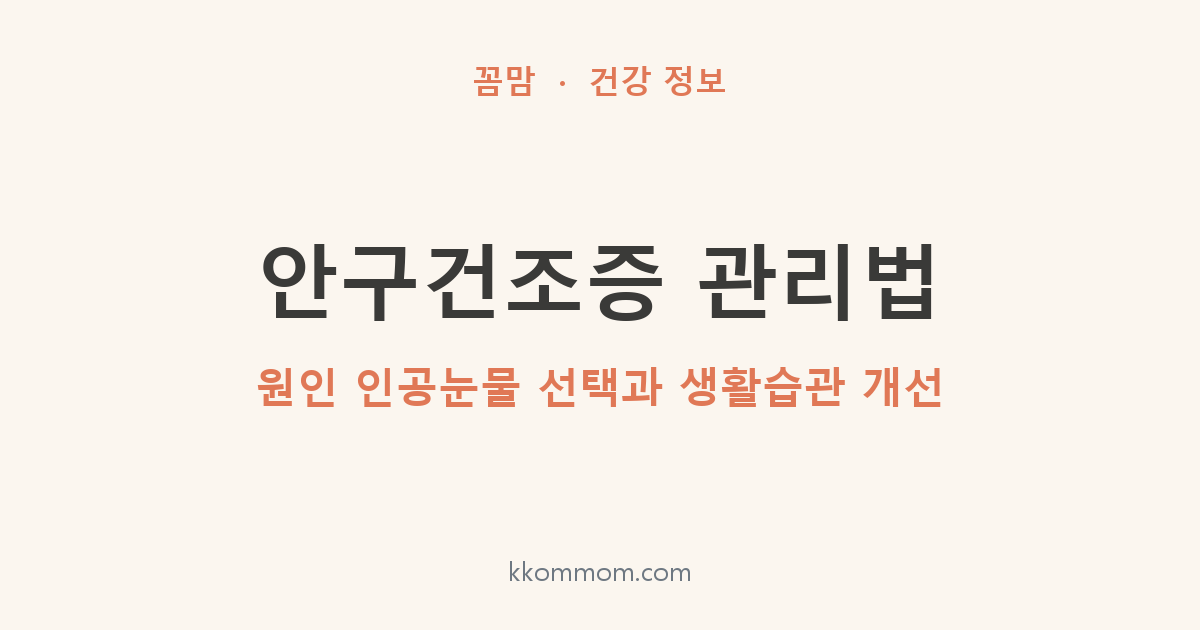 안구건조증 관리법: 원인 인공눈물 선택과 생활습관 개선