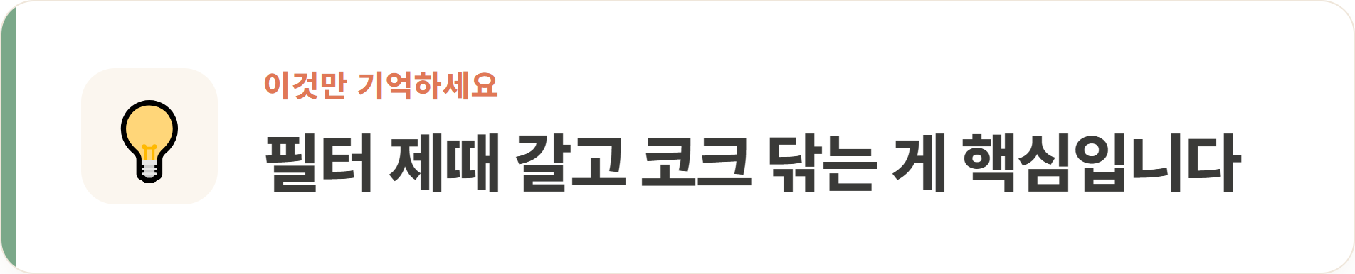 필터 제때 갈고 코크 닦는 게 핵심입니다